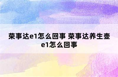 荣事达e1怎么回事 荣事达养生壶e1怎么回事